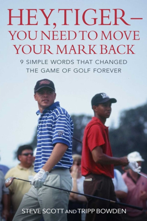 Hey, Tiger - You Need to Move Your Mark Back : 9 Simple Words that Changed the Game of Golf Forever / Steve Scott, & Tripp Bowden