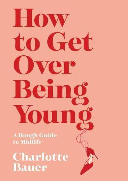 How to Get Over Being Young : A Rough Guide to Midlife / Charlotte Bauer