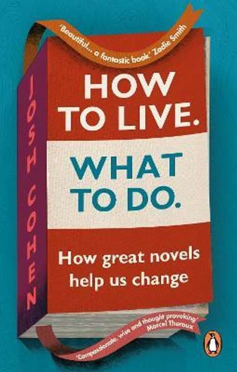 How to Live. What To Do. : How Great Novels Help Us Change / Josh Cohen