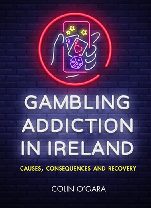 Gambling Addiction  in Ireland : Causes, Consequences and Recovery / Colin O'Gara