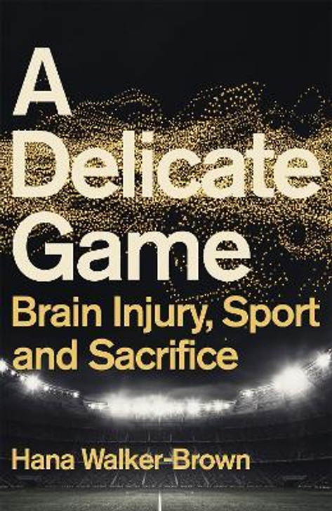 Delicate Game : Brain Injury, Sport and Sacrifice / Hana Walker-Brown