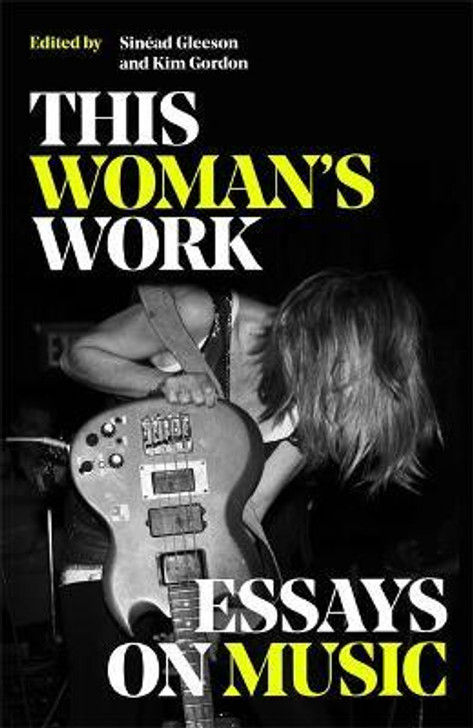 This Woman's Work : Essays on Music / Sinéad Gleeson & Kim Gordon