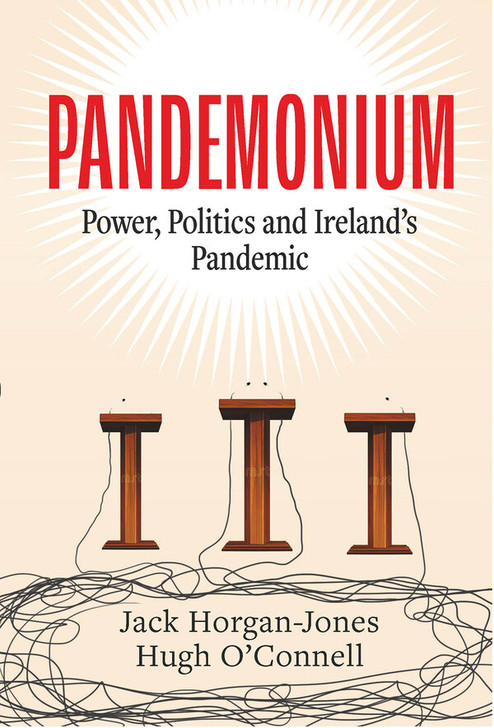 Pandemonium : Power, Politics and Ireland's Pandemic / Jack Horgan-Hones & Hugh O'Connell