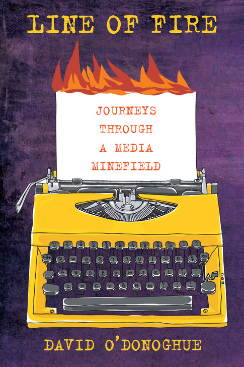 Line of Fire : Journeys Through a Media Minefield / David O'Donoghue