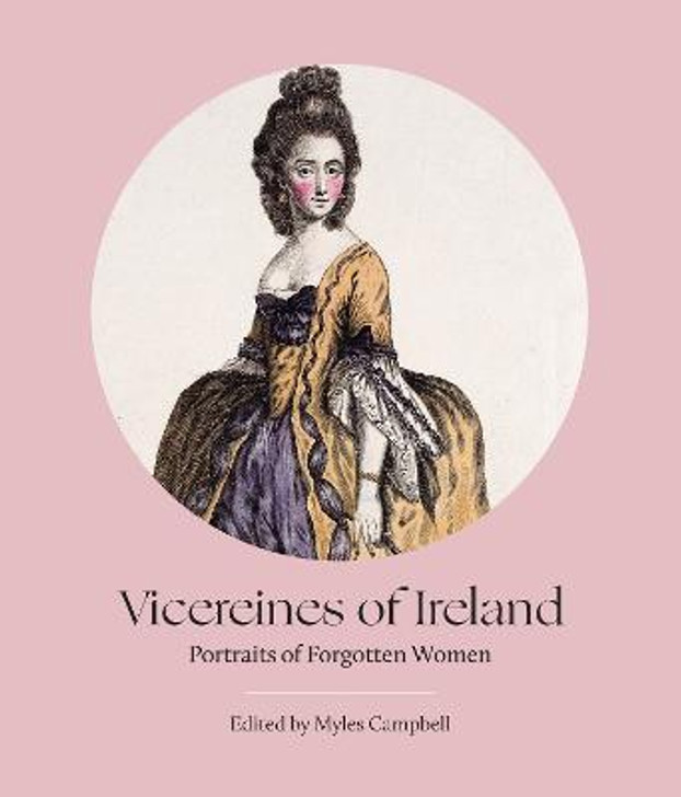 Vicerines of Ireland : Portraits of Forgotten Women / Myles Campbell