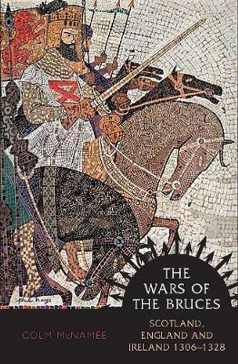 Wars of the Bruces, Scotland, England and Ireland 1306 - 1328 / Colm McNamee