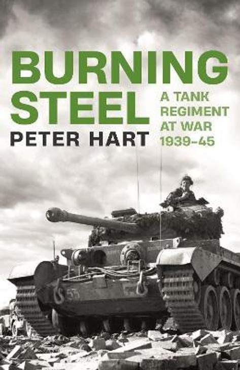 Burning Steel : A Tank Regiment at War 1939-45 / Peter Hart