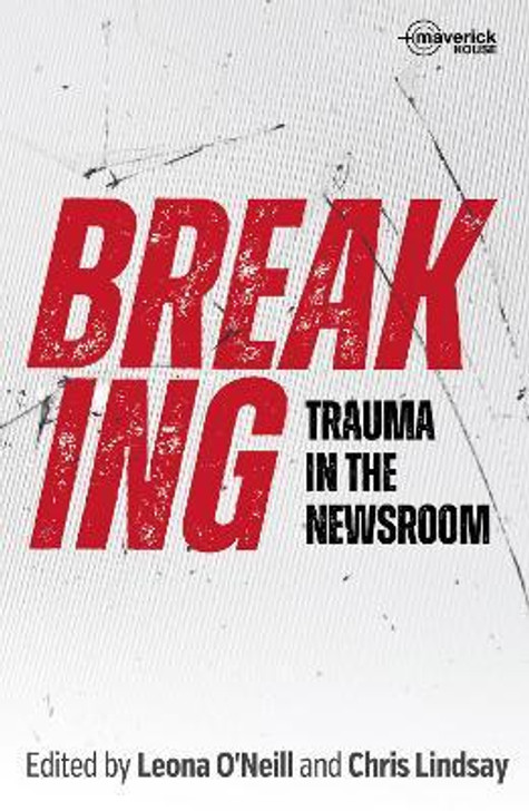 Breaking : Trauma in the Newsroom / Leona O'Neill & Chris Lindsay