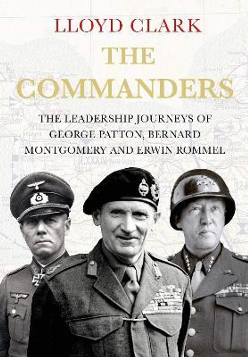 Commanders : The Leadership Journeys of George Patton, Bernard Montgomery and Erwin Rommel / Lloyd Clark