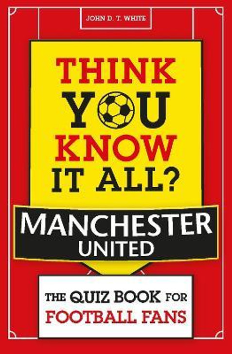 Think You Know It All: Manchester United - The Quiz Book for Football Fans