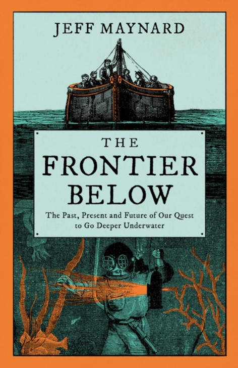 Frontier Below : The 2000 Year Quest to Go Deeper Underwater and How it Impacts Our Future / Jeff Maynard