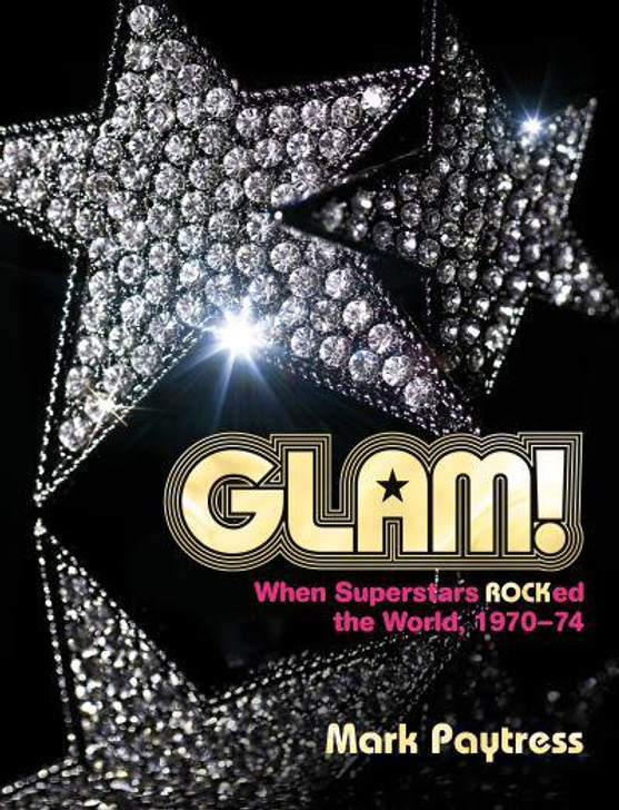 Glam! When Superstars ROCKed the World, 1970-74 / Mark Paytress