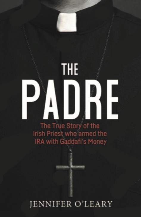 Padre: The True Story of the Irish Priest who Armed the IRA with Gaddafi's Money, The / Jennifer O'Leary