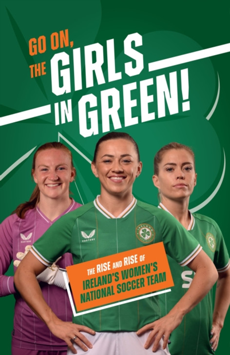 Go On, The Girls in Green! : The Rise and Rise of Ireland's Women's National Soccer Team