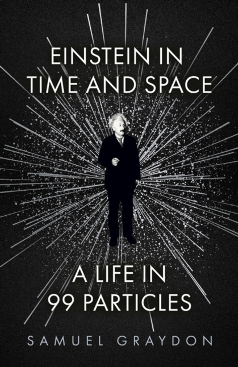 Einstein in Time and Space: A Life in 99 Particles / Samuel Graydon