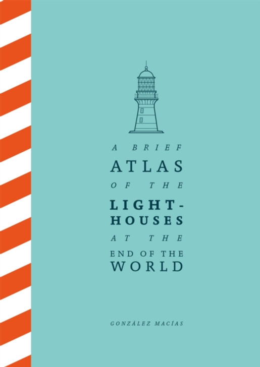 A Brief Atlas of the Lighthouses at the End of the World / Gonzalez Macias