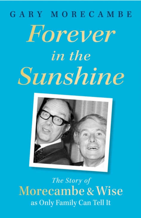 Forever in the Sunshine: Story of Morecambe & Wise as Only Family Can Tell It, The / Gary Morecambe