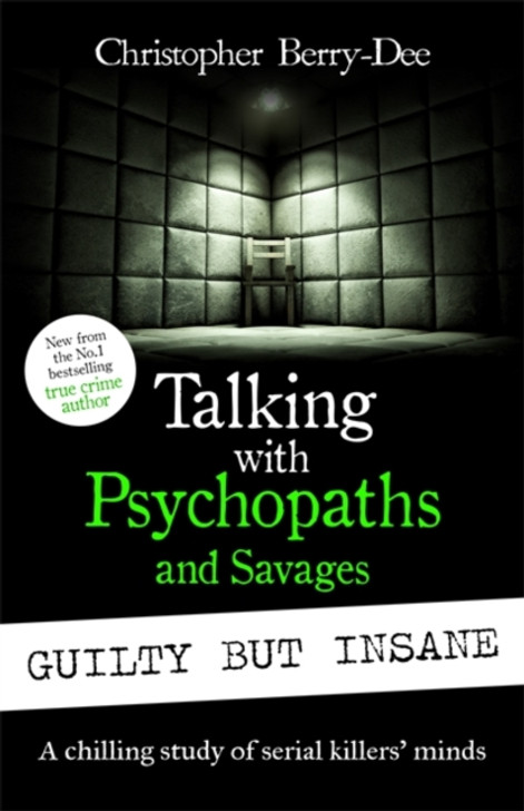Talking with Psychopaths and Savages: Guilty but Insane / Christopher Berry-Dee