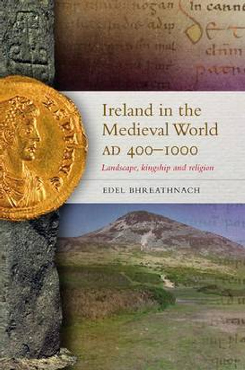 Ireland in the Medieval World, AD400-1000 : Landscape, Kingship and Religion / Edel Bhreathnach