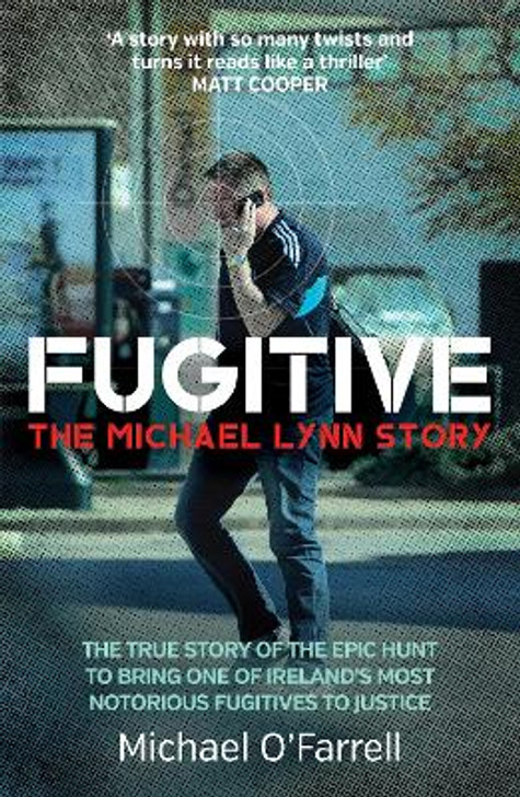 Fugitive: The Michael Lynn Story : The True Story of the Epic Hunt to Bring One of Ireland's Most Notorious Fugitives to Justice / Michael O'Farrell