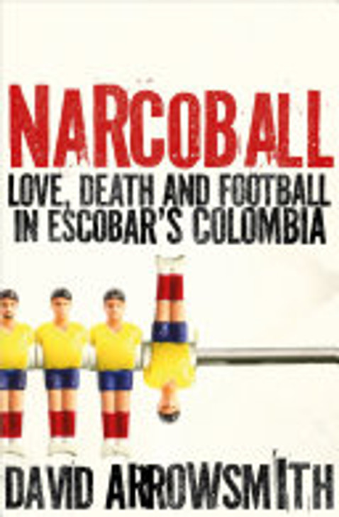 NARCOBALL: Love, Death and Football in Escobar's Columbia / David Arrowsmith