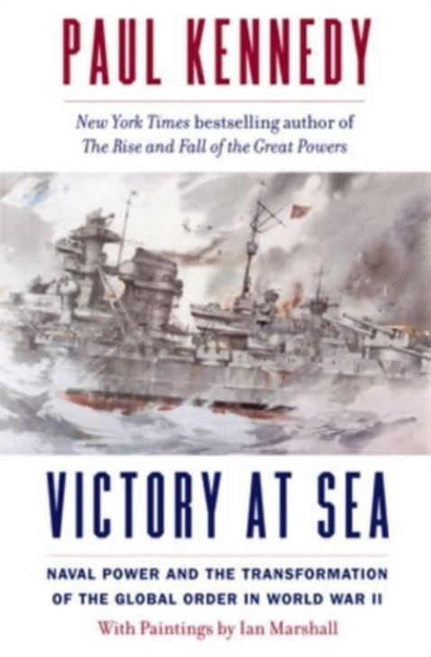 Victory at Sea : Naval Power and the Transformation of the Global Order in World War II /Paul Kennedy