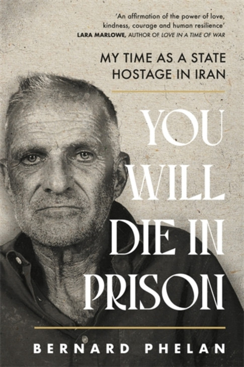 You Will Die in Prison: My Time As a State Hostage in Iran / Bernard Phelan
