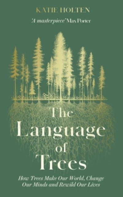 Language of Trees : How Trees Make Our World, Change Our Minds and Rewild Our Lives / Katie Holten