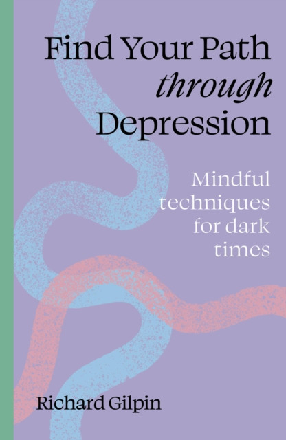 Find Your Path Through Depression : Mindful Techniques for Dark Times / Richard Gilpin