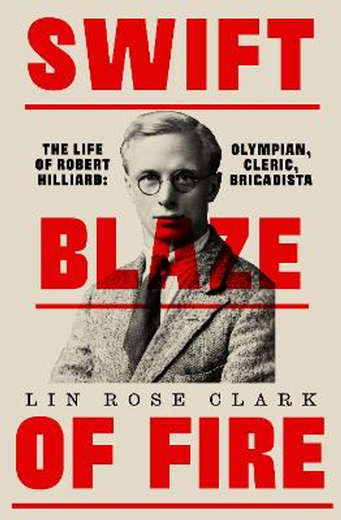 Swift Blaze of Fire: The Life of Robert Hilliard: Olympian, Cleric, Brigadista / Lin Clark