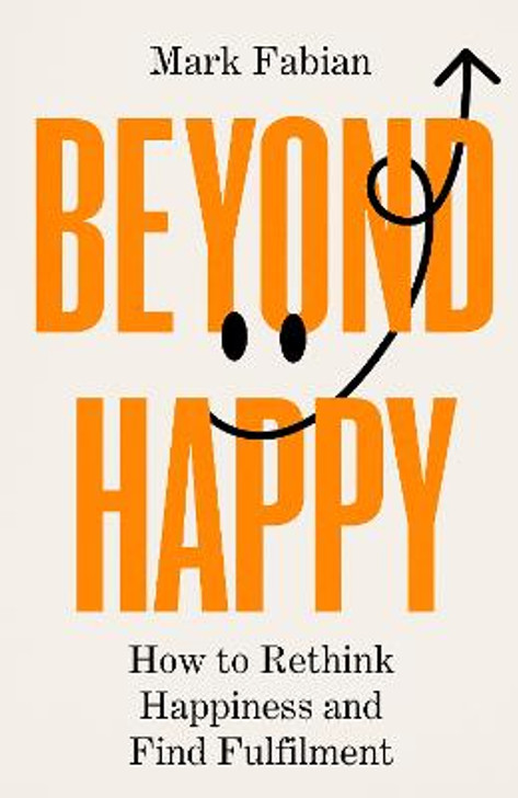 Beyond Happy: How to Rethink Happiness and Find Fulfilment / Mark Fabian