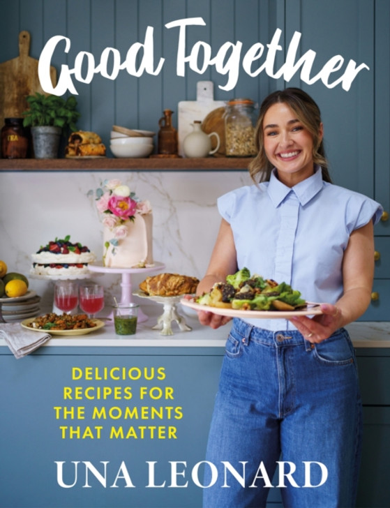 Good Together : Delicious Recipes for the Moments that Matter / Una Leonard