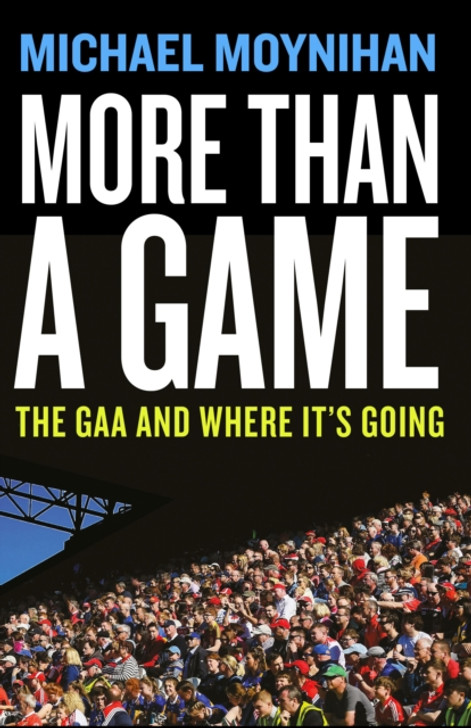 More Than A Game: GAA and Where It's Going, The / Michael Moynihan