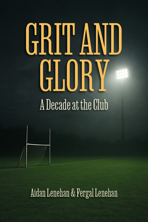 Grit and Glory: A Decade at the Club / Aidan Lenehan & Fergal Lenehan