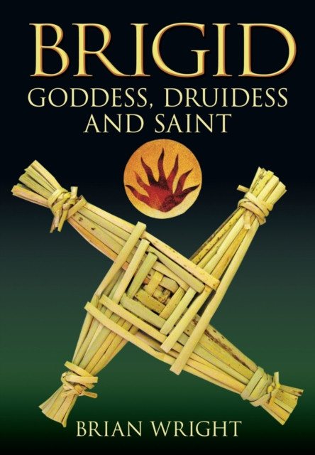 Brigid: Goddess, Druid and Saint / Brian Wright