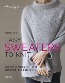 Easy Sweaters to Knit : Stylish Knitting Patterns for Sweaters and Cardigans / Melanie Berg