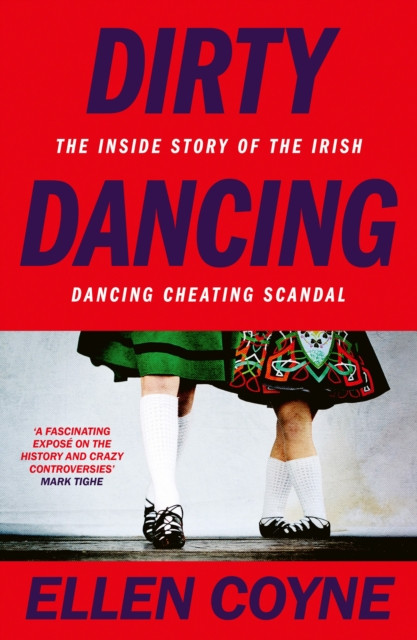 Dirty Dancing: The Inside Story of the Irish Dancing Cheating Scandal / Ellen Coyne