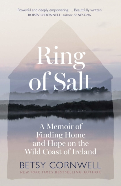 Ring of Salt: A Memoir of Finding Home and Hope on the Wild Coast of Ireland / Betsy Cornwall