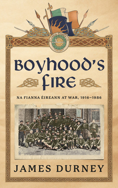 Boyhood’s Fire: Na Fianna Éireann at War, 1916–1986 / James Durney