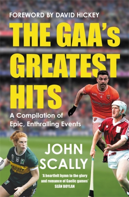 GAA’s Greatest Hits : A Compilation of Epic, Enthralling Events / John Scally