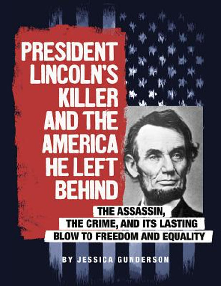 President Lincoln's Killer and the America He Left Behind: The Assassin, the Crime, and Its Lasting Blow to Freedom and Equality (Hardcover)