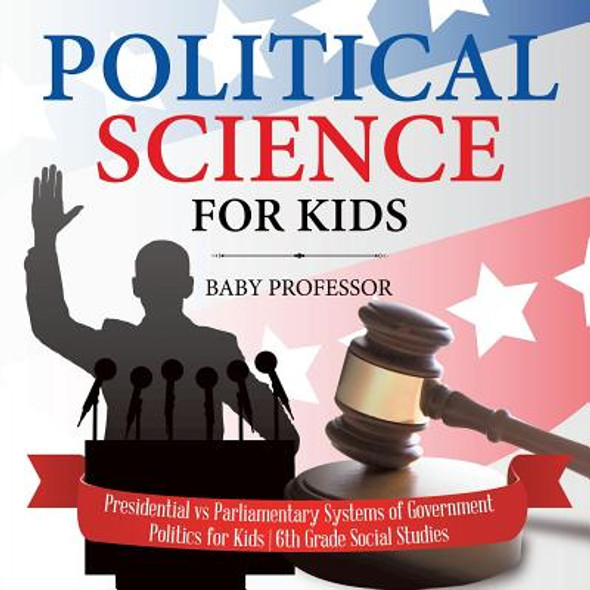 Political Science for Kids - Presidential vs Parliamentary Systems of Government Politics for Kids 6th Grade Social Studies (Paperback)