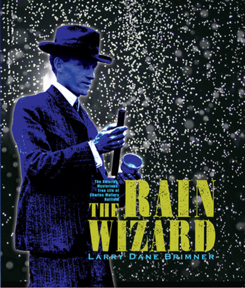 The Rain Wizard: The Amazing, Mysterious, True Life of Charles Mallory Hatfield (Hardcover)
