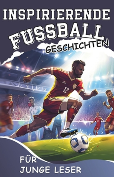 Inspirierende Fussball - Geschichten für junge Leser: Wie man mit Mentaler Stärke und Siegeswillen ein Großartiger Fußballspieler Wird (Paperback)