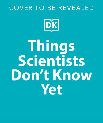 Things Scientists Don't Know Yet: Examining the Questions That We Don't Know the Answers To! (Hardcover)