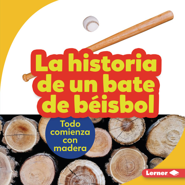 La historia de un bate de béisbol (The Story of a Baseball Bat): Todo comienza con madera (It Starts with Wood) (Library Binding)