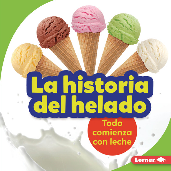 La historia del helado (The Story of Ice Cream): Todo comienza con leche (It Starts with Milk) (Library Binding)