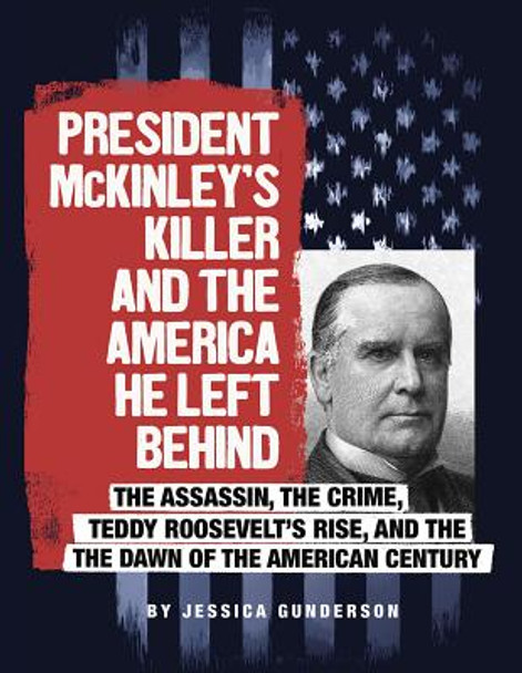 President McKinley's Killer and the America He Left Behind: The Assassin, the Crime, Teddy Roosevelt's Rise, and the Dawn of the American Century (Paperback)