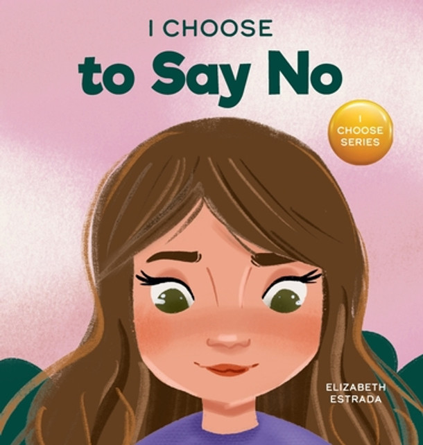 I Choose to Say No: A Rhyming Picture Book About Personal Body Safety, Consent, Safe and Unsafe Touch, Private Parts, and Respectful Relationships (Hardcover)