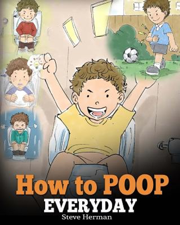 How to Poop Everyday: A Book for Children Who Are Scared to Poop. A Cute Story on How to Make Potty Training Fun and Easy. (Paperback)